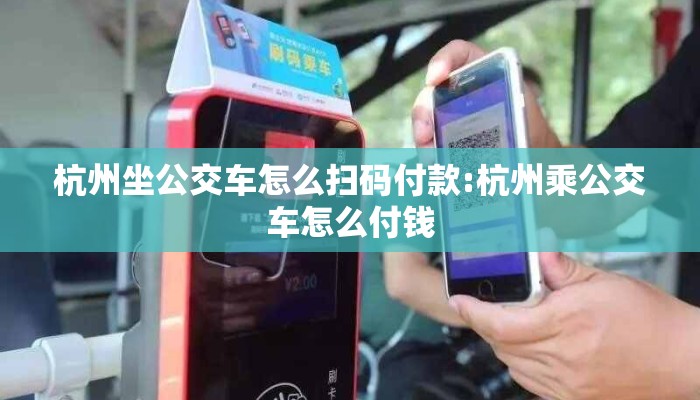 杭州坐公交车怎么扫码付款:杭州乘公交车怎么付钱 杭州坐公交车怎么扫码付款:杭州乘公交车怎么付钱