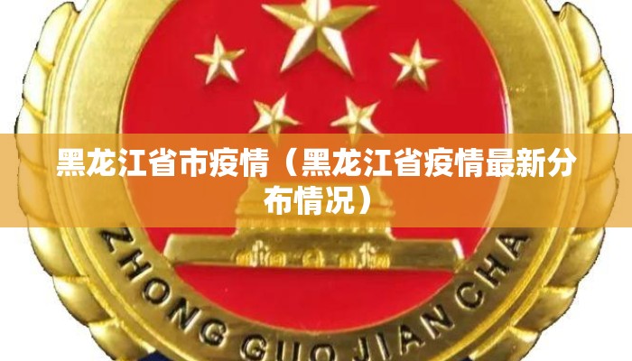 黑龙江省市疫情(黑龙江省疫情最新分布情况) 黑龙江省市疫情(黑龙江省疫情最新分布情况)