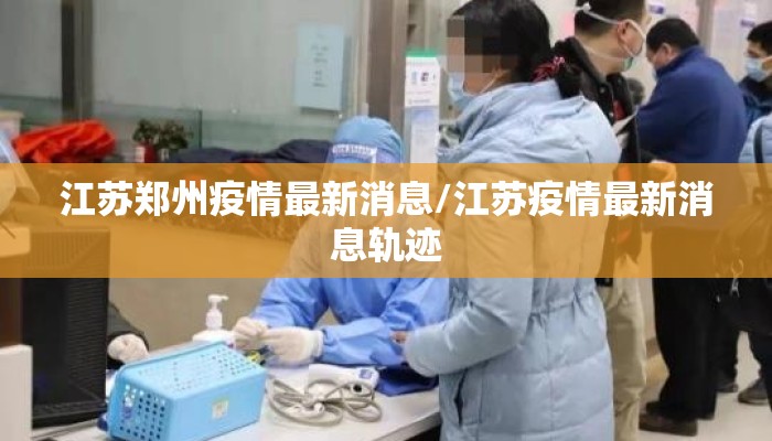 江苏郑州疫情最新消息/江苏疫情最新消息轨迹