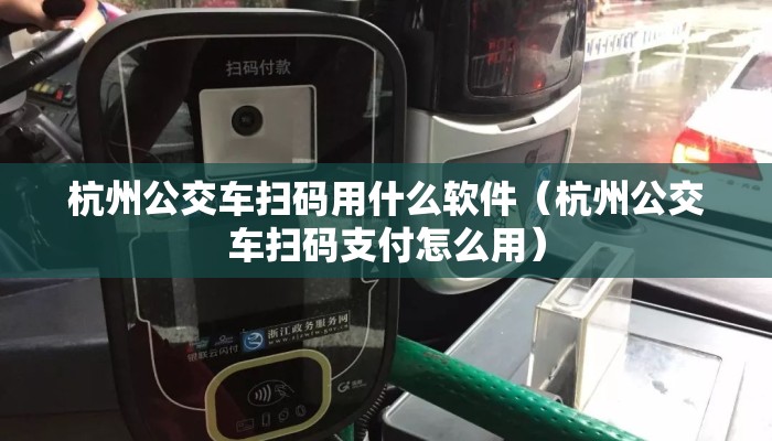 杭州公交车扫码用什么软件（杭州公交车扫码支付怎么用）