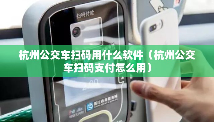 杭州公交车扫码用什么软件(杭州公交车扫码支付怎么用) 杭州公交车扫码用什么软件(杭州公交车扫码支付怎么用)
