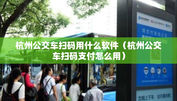 杭州公交车扫码用什么软件(杭州公交车扫码支付怎么用) 杭州公交车扫码用什么软件(杭州公交车扫码支付怎么用)
