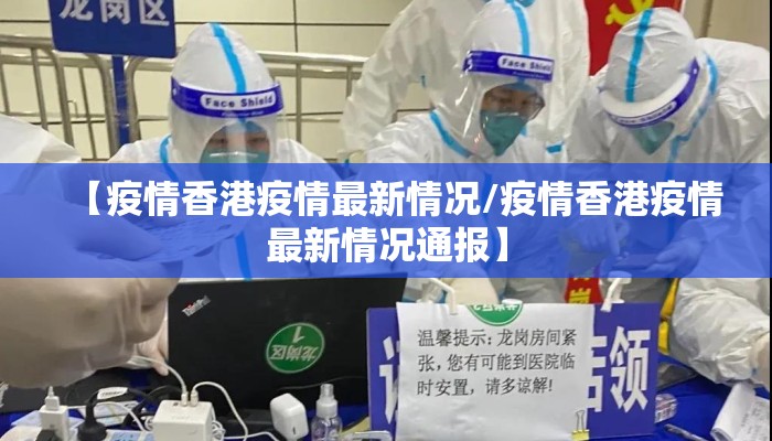 【疫情香港疫情最新情况/疫情香港疫情最新情况通报】 【疫情香港疫情最新情况/疫情香港疫情最新情况通报】