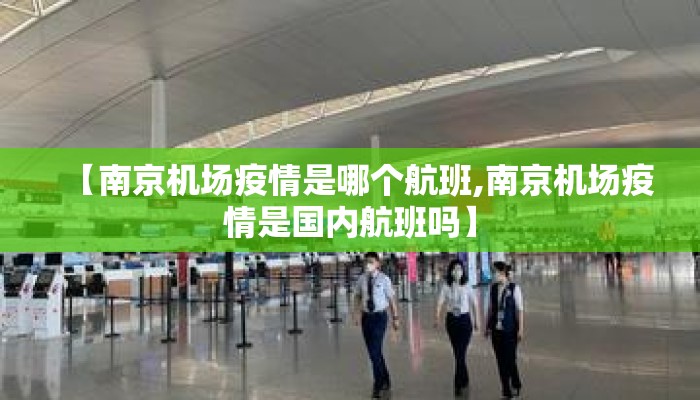【南京机场疫情是哪个航班,南京机场疫情是国内航班吗】 【南京机场疫情是哪个航班,南京机场疫情是国内航班吗】