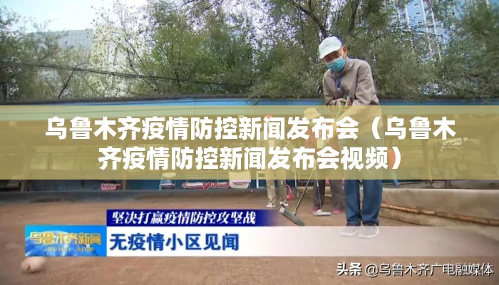 乌鲁木齐疫情防控新闻发布会(乌鲁木齐疫情防控新闻发布会视频) 乌鲁木齐疫情防控新闻发布会(乌鲁木齐疫情防控新闻发布会视频)