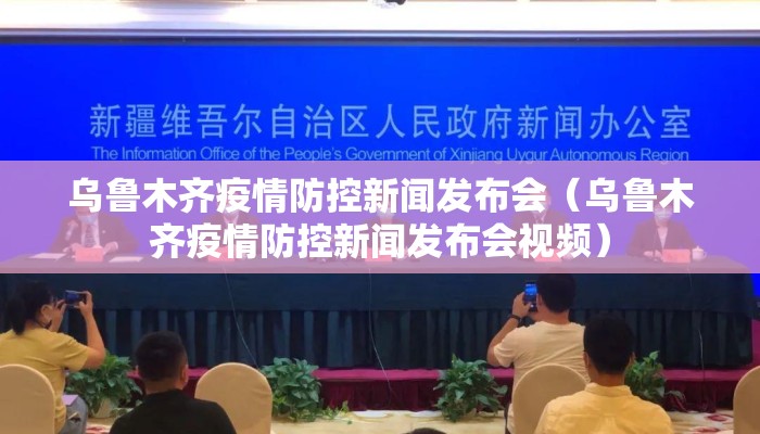 乌鲁木齐疫情防控新闻发布会(乌鲁木齐疫情防控新闻发布会视频) 乌鲁木齐疫情防控新闻发布会(乌鲁木齐疫情防控新闻发布会视频)