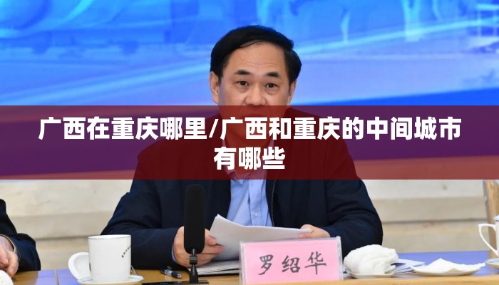 广西在重庆哪里/广西和重庆的中间城市有哪些