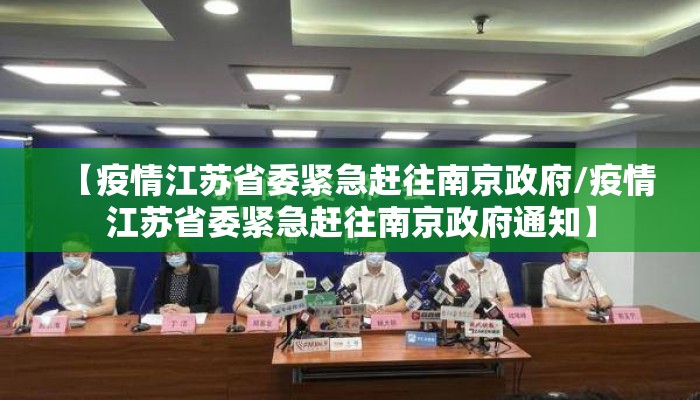 【疫情江苏省委紧急赶往南京政府/疫情江苏省委紧急赶往南京政府通知】 【疫情江苏省委紧急赶往南京政府/疫情江苏省委紧急赶往南京政府通知】
