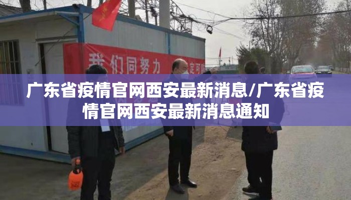 广东省疫情官网西安最新消息/广东省疫情官网西安最新消息通知