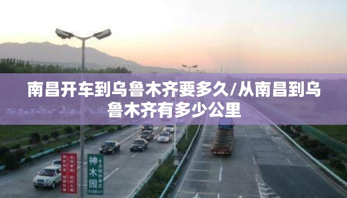 南昌开车到乌鲁木齐要多久/从南昌到乌鲁木齐有多少公里