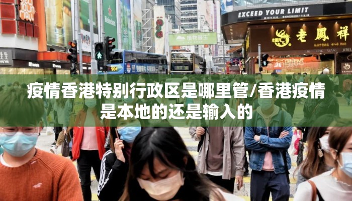 疫情香港特别行政区是哪里管/香港疫情是本地的还是输入的