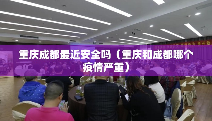 重庆成都最近安全吗(重庆和成都哪个疫情严重) 重庆成都最近安全吗(重庆和成都哪个疫情严重)