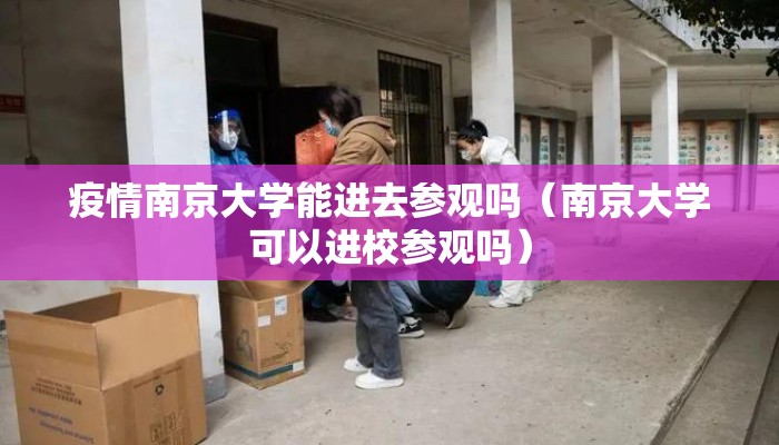疫情南京大学能进去参观吗（南京大学可以进校参观吗）