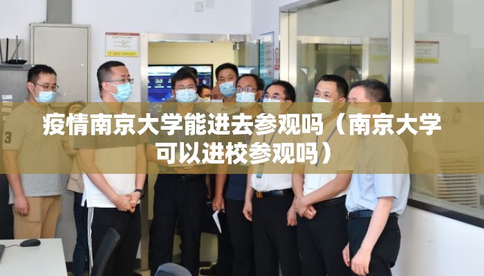 疫情南京大学能进去参观吗(南京大学可以进校参观吗) 疫情南京大学能进去参观吗(南京大学可以进校参观吗)