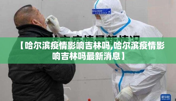 【哈尔滨疫情影响吉林吗,哈尔滨疫情影响吉林吗最新消息】 【哈尔滨疫情影响吉林吗,哈尔滨疫情影响吉林吗最新消息】