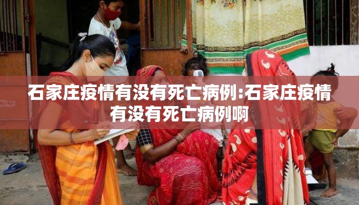 石家庄疫情有没有死亡病例:石家庄疫情有没有死亡病例啊