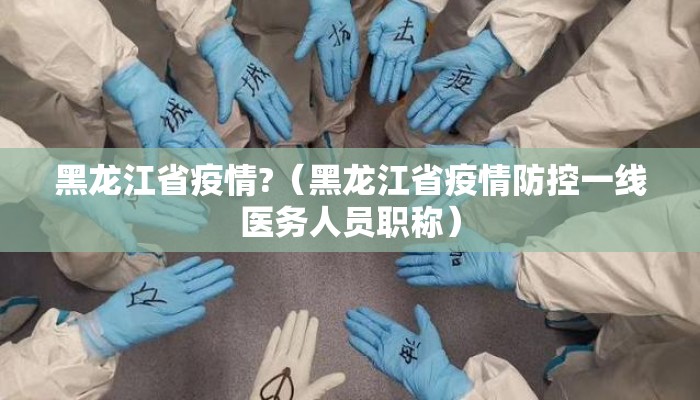 黑龙江省疫情?（黑龙江省疫情防控一线医务人员职称）