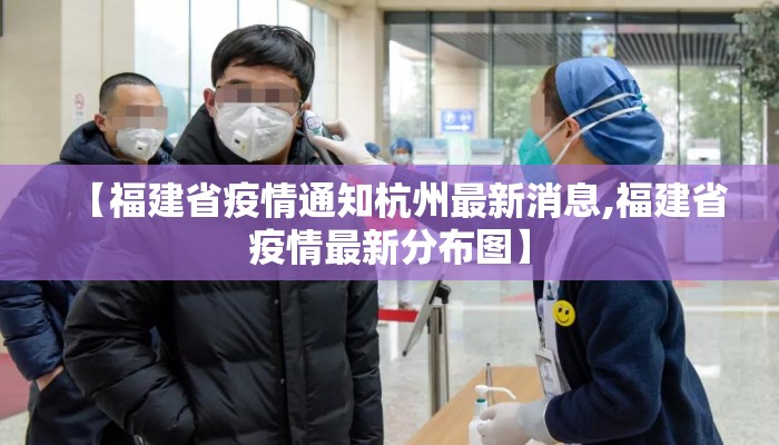 【福建省疫情通知杭州最新消息,福建省疫情最新分布图】