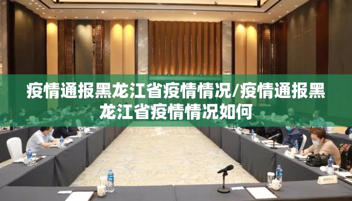 疫情通报黑龙江省疫情情况/疫情通报黑龙江省疫情情况如何