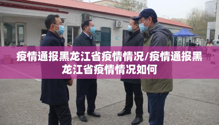 疫情通报黑龙江省疫情情况/疫情通报黑龙江省疫情情况如何 疫情通报黑龙江省疫情情况/疫情通报黑龙江省疫情情况如何