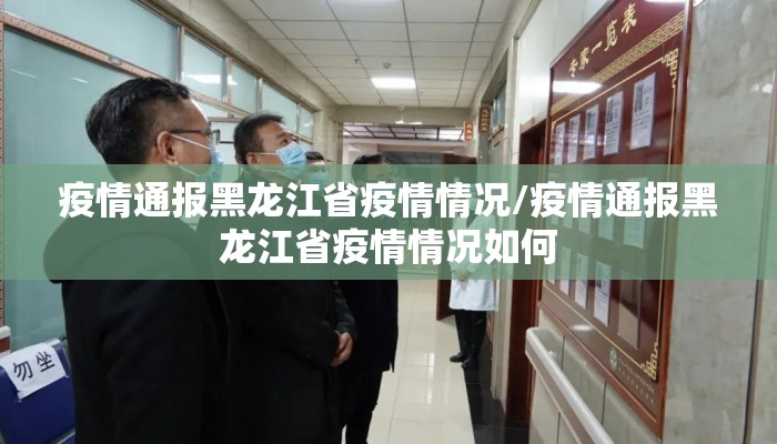 疫情通报黑龙江省疫情情况/疫情通报黑龙江省疫情情况如何 疫情通报黑龙江省疫情情况/疫情通报黑龙江省疫情情况如何