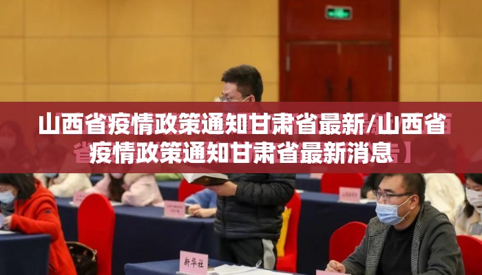 山西省疫情政策通知甘肃省最新/山西省疫情政策通知甘肃省最新消息 山西省疫情政策通知甘肃省最新/山西省疫情政策通知甘肃省最新消息