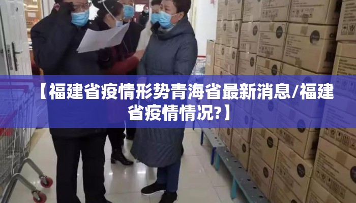 【福建省疫情形势青海省最新消息/福建省疫情情况?】
