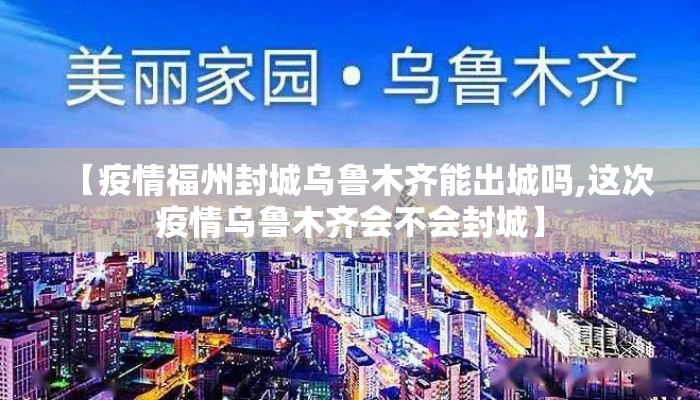【疫情福州封城乌鲁木齐能出城吗,这次疫情乌鲁木齐会不会封城】