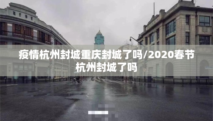 疫情杭州封城重庆封城了吗/2020春节杭州封城了吗
