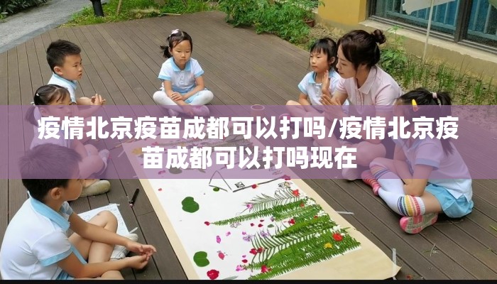 疫情北京疫苗成都可以打吗/疫情北京疫苗成都可以打吗现在 疫情北京疫苗成都可以打吗/疫情北京疫苗成都可以打吗现在