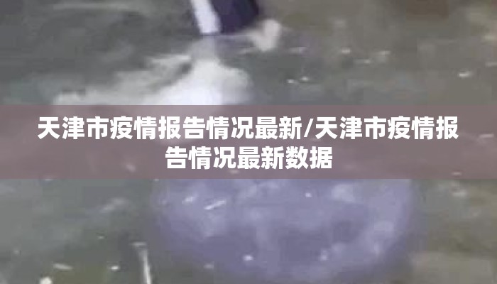 天津市疫情报告情况最新/天津市疫情报告情况最新数据