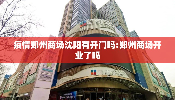 疫情郑州商场沈阳有开门吗:郑州商场开业了吗