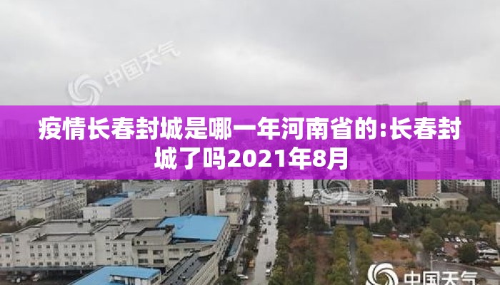疫情长春封城是哪一年河南省的:长春封城了吗2021年8月 疫情长春封城是哪一年河南省的:长春封城了吗2021年8月
