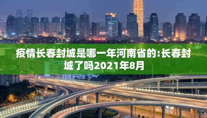 疫情长春封城是哪一年河南省的:长春封城了吗2021年8月 疫情长春封城是哪一年河南省的:长春封城了吗2021年8月