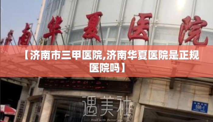 【济南市三甲医院,济南华夏医院是正规医院吗】