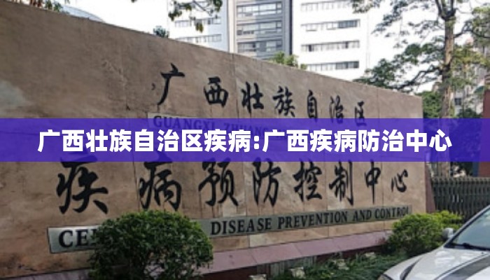 广西壮族自治区疾病:广西疾病防治中心