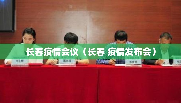 长春疫情会议（长春 疫情发布会）