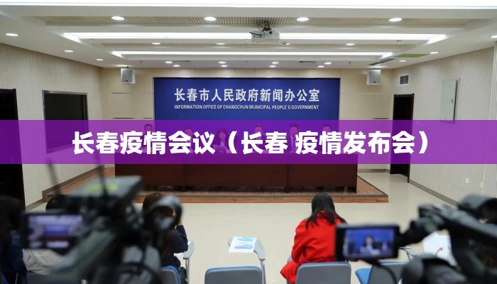 长春疫情会议（长春 疫情发布会）
