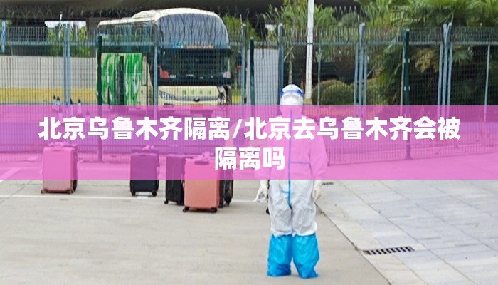 北京乌鲁木齐隔离/北京去乌鲁木齐会被隔离吗