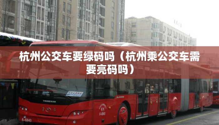 杭州公交车要绿码吗（杭州乘公交车需要亮码吗）