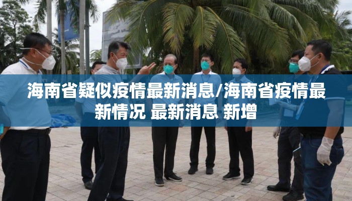 海南省疑似疫情最新消息/海南省疫情最新情况 最新消息 新增