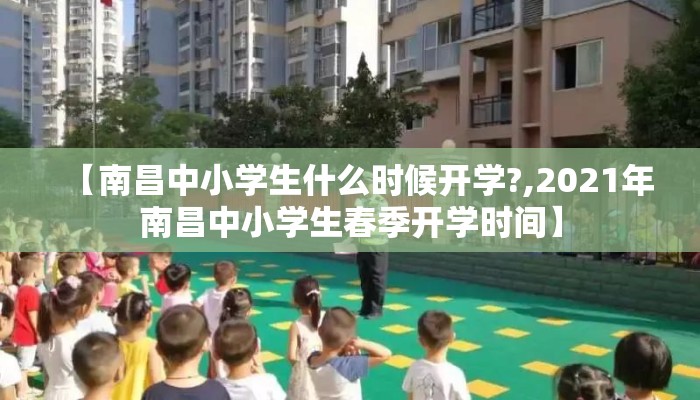 【南昌中小学生什么时候开学?,2021年南昌中小学生春季开学时间】