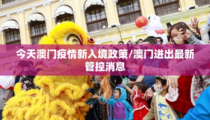 今天澳门疫情新入境政策/澳门进出最新管控消息