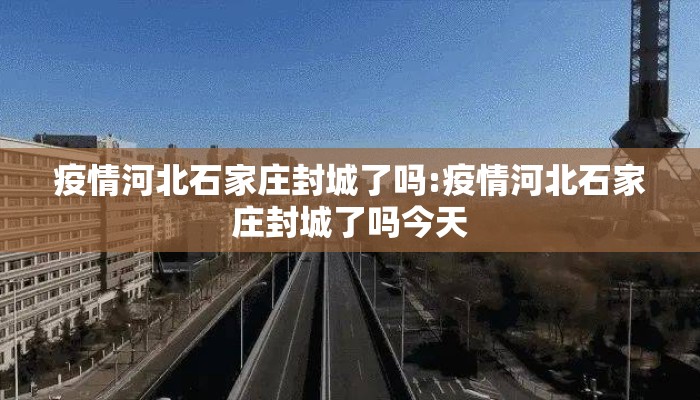 疫情河北石家庄封城了吗:疫情河北石家庄封城了吗今天