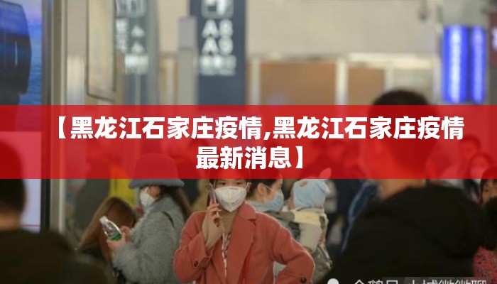 【黑龙江石家庄疫情,黑龙江石家庄疫情最新消息】