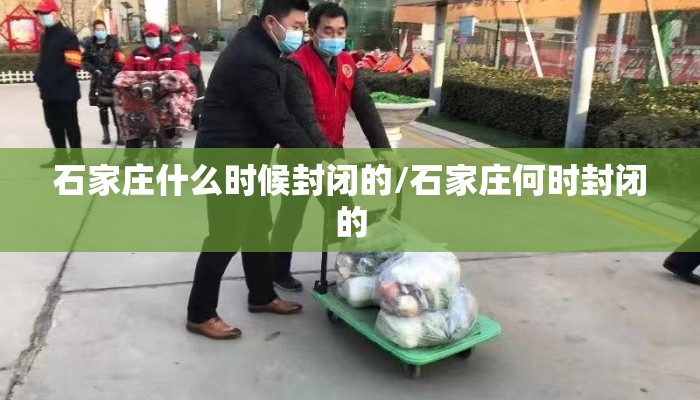 石家庄什么时候封闭的/石家庄何时封闭的