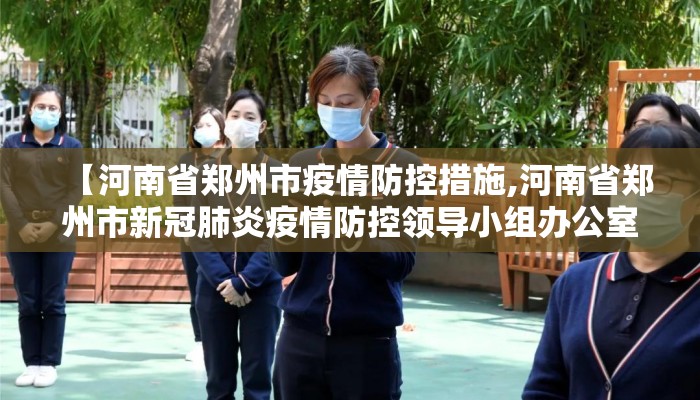 【河南省郑州市疫情防控措施,河南省郑州市新冠肺炎疫情防控领导小组办公室】