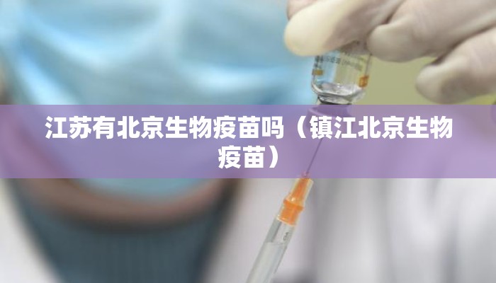 江苏有北京生物疫苗吗(镇江北京生物疫苗) 江苏有北京生物疫苗吗(镇江北京生物疫苗)