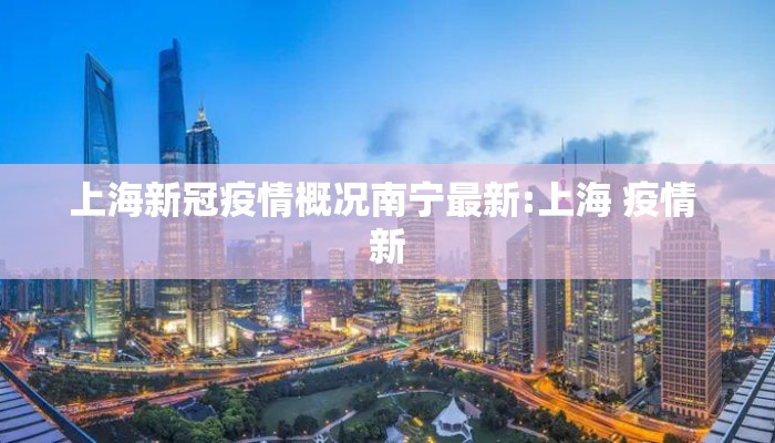 上海新冠疫情概况南宁最新:上海 疫情 新
