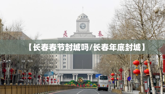 【长春春节封城吗/长春年底封城】